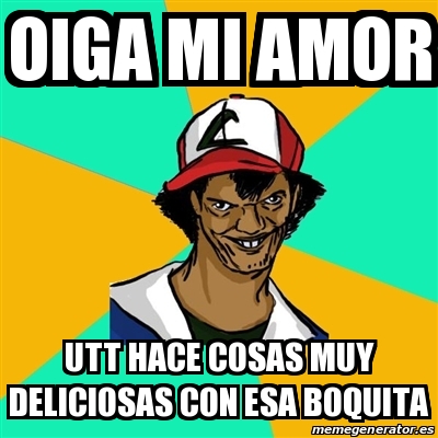 Meme Ash Pedreiro Oiga Mi Amor Utt Hace Cosas Muy Deliciosas Con Esa