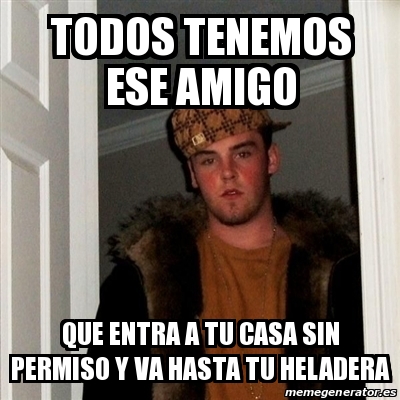 Meme Scumbag Steve Todos Tenemos Ese Amigo Que Entra A Tu Casa Sin