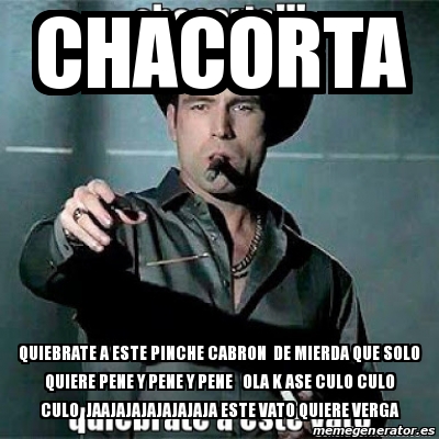 Meme Personalizado Chacorta Quiebrate A Este Pinche Cabron De Mierda