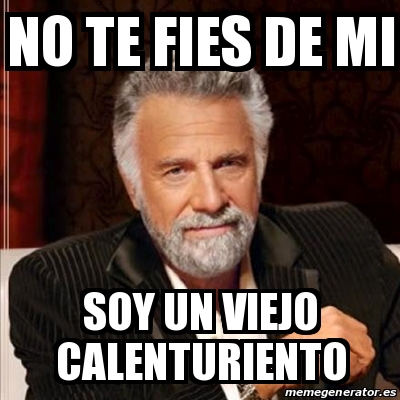 Meme Most Interesting Man No Te Fies De Mi Soy Un Viejo Calenturiento