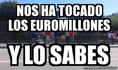 Meme Personalizado Nos Ha Tocado Los Euromillones Y Lo Sabes