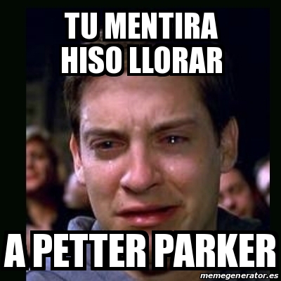 Meme Crying Peter Parker Tu Mentira Hiso Llorar A Petter Parker