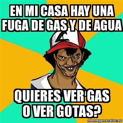 Meme Ash Pedreiro En Mi Casa Hay Una Fuga De Gas Y De Agua Quieres