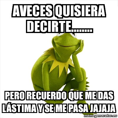 Meme Kermit The Frog Aveces Quisiera Decirte Pero Recuerdo