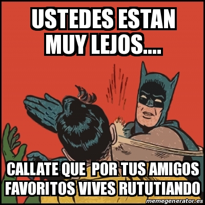 Meme Batman Slaps Robin Ustedes Estan Muy Lejos Callate Que Por