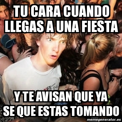 Meme Sudden Realization Ralph Tu Cara Cuando Llegas A Una Fiesta Y Te