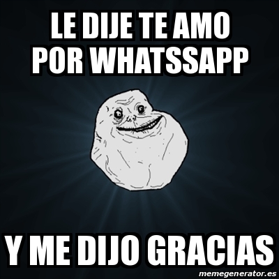 Meme Forever Alone Le Dije Te Amo Por Whatssapp Y Me Dijo Gracias