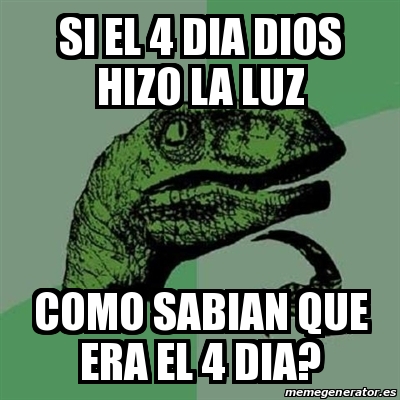 Meme Filosoraptor Si El 4 Dia Dios Hizo La Luz Como Sabian Que Era El