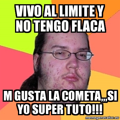 Meme Friki Vivo Al Limite Y No Tengo Flaca M Gusta La Cometa Si Yo