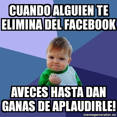 Meme Bebe Exitoso Cuando Alguien Te Elimina Del Facebook Aveces Hasta