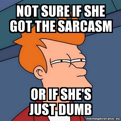 Meme Futurama Fry Not Sure If She Got The Sarcasm Or If She S Just