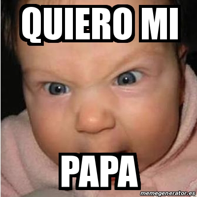 Meme Bebe Furioso Quiero Mi PAPA 18940114