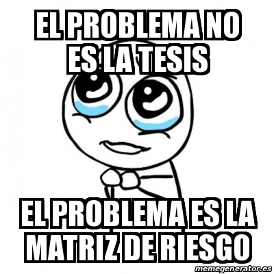 Meme Por Favor EL PROBLEMA NO ES LA TESIS EL PROBLEMA ES LA MATRIZ DE