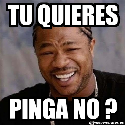 Meme Yo Dawg Tu Quieres Pinga No