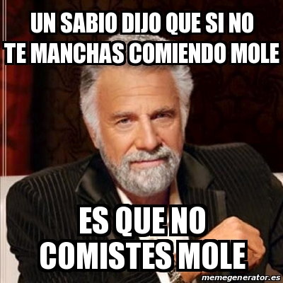 Meme Most Interesting Man Un Sabio Dijo Que Si No Te Manchas Comiendo