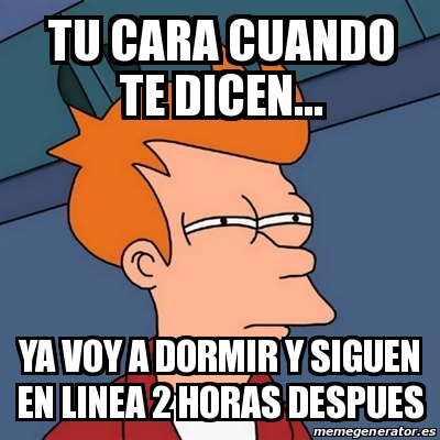 Meme Futurama Fry Tu Cara Cuando Te Dicen Ya Voy A Dormir Y Siguen