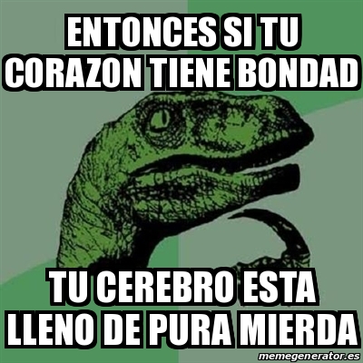 Meme Filosoraptor Entonces Si Tu Corazon Tiene Bondad Tu Cerebro Esta