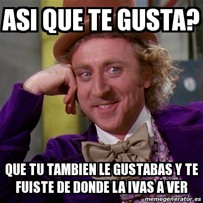 Meme Willy Wonka Asi Que Te Gusta Que Tu Tambien Le Gustabas Y Te