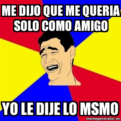 Meme Yao Ming Me Dijo Que Me Queria Solo Como Amigo Yo Le Dije Lo