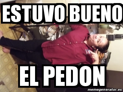 Meme Personalizado Estuvo Bueno El Pedon 19341156