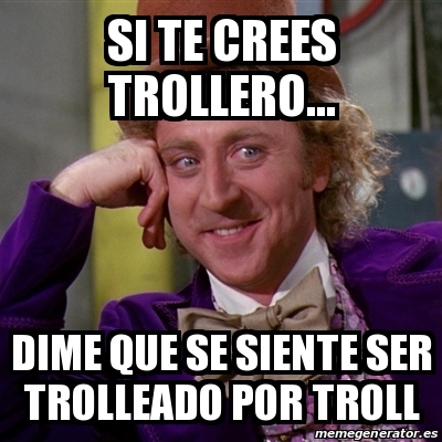 Meme Willy Wonka Si Te Crees Trollero Dime Que Se Siente Ser