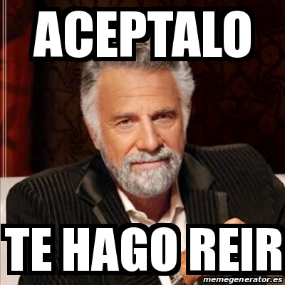 Meme Most Interesting Man Aceptalo Te Hago Reir