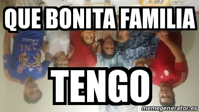 Meme Personalizado Que Bonita Familia Tengo 19409915