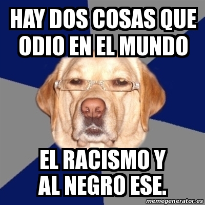 Meme Perro Racista Hay Dos Cosas Que Odio En El Mundo El Racismo Y Al