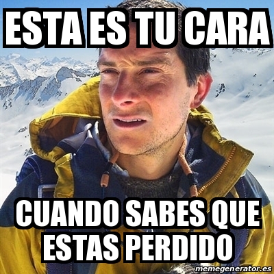 Meme Bear Grylls Esta Es Tu Cara Cuando Sabes Que Estas Perdido