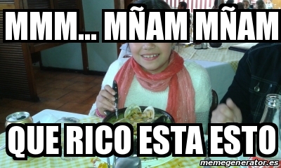 Meme Personalizado MMM MÑAM MÑAM QUE RICO ESTA ESTO