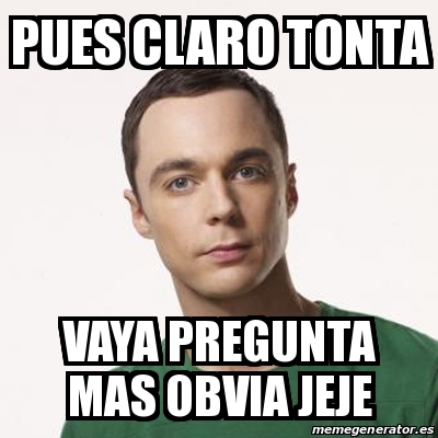 Meme Sheldon Cooper Pues Claro Tonta Vaya Pregunta Mas Obvia Jeje