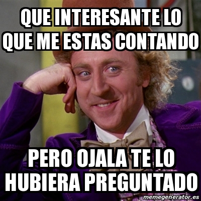 Meme Willy Wonka Que Interesante Lo Que Me Estas Contando Pero Ojala