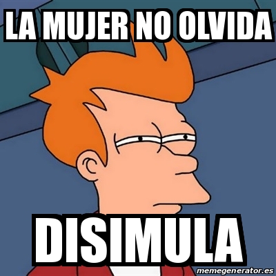 Meme Futurama Fry La Mujer No Olvida Disimula 19063615