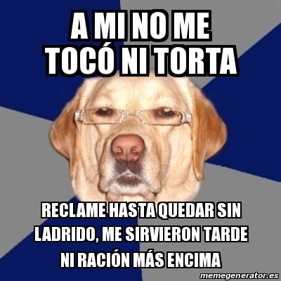 Meme Perro Racista A mi no me tocÃ³ ni torta Reclame hasta quedar sin