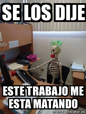 Meme Personalizado Se Los Dije Este Trabajo Me Esta Matando