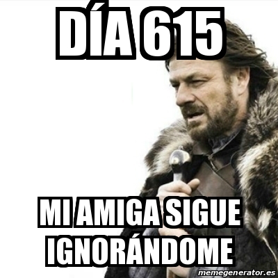 Meme Prepare Yourself DÃa 615 Mi amiga sigue ignorÃndome 19693054