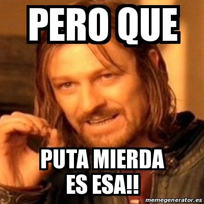 Meme Boromir Pero Que Puta Mierda Es Esa 19726220