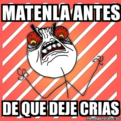 Meme I Hate Matenla Antes De Que Deje Crias 19734322