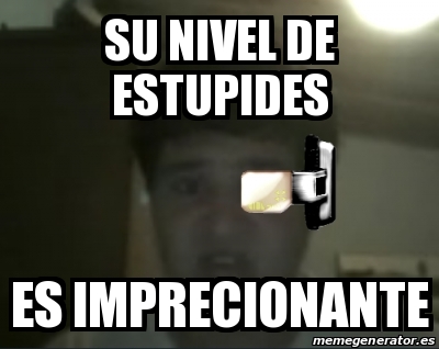 Meme Personalizado Su Nivel De Estupides Es Imprecionante 19744412