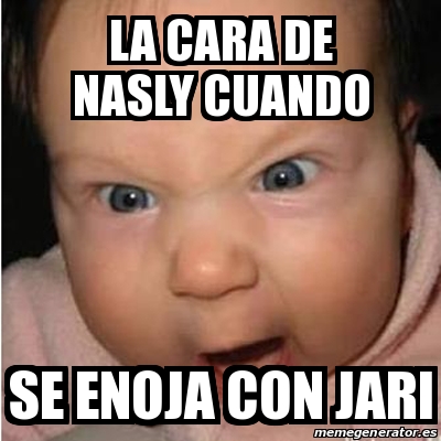 Meme Bebe Furioso La Cara De Nasly Cuando Se Enoja Con Jari