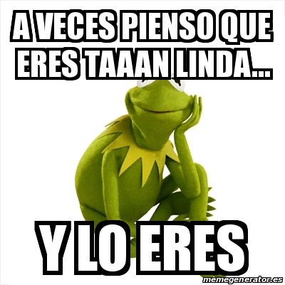 Meme Kermit The Frog A Veces Pienso Que Eres Taaan Linda Y Lo Eres