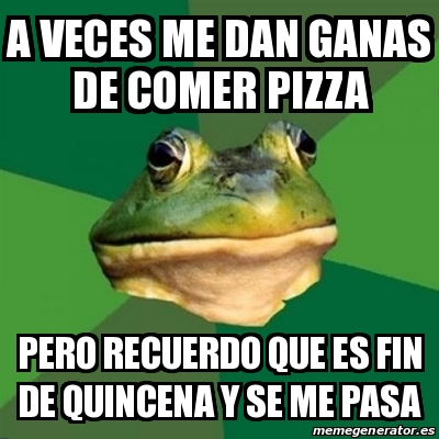 Meme Foul Bachelor Frog A Veces Me Dan Ganas De Comer Pizza Pero