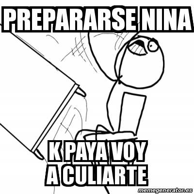 Meme Desk Flip Rage Guy Prepararse Nina K Paya Voy A Culiarte 19882929