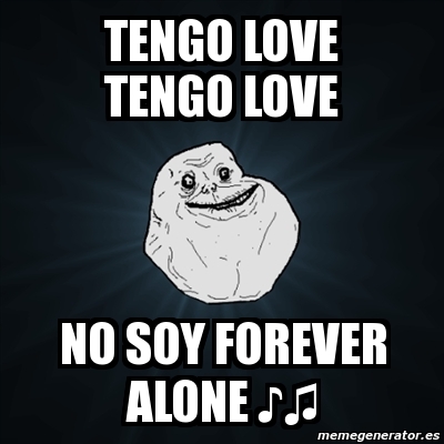 Meme Forever Alone TENGO LOVE TENGO LOVE NO SOY FOREVER ALONE âªâ