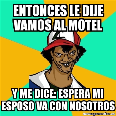 Meme Ash Pedreiro ENTONCES LE DIJE VAMOS AL MOTEL Y ME DICE ESPERA