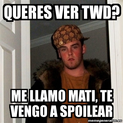 Meme Scumbag Steve Queres Ver Twd Me Llamo Mati Te Vengo A Spoilear