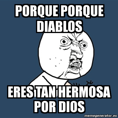 Meme Y U No Porque Porque Diablos Eres Tan Hermosa Por Dios 2106165