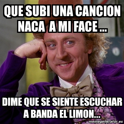 Meme Willy Wonka Que Subi Una Cancion Naca A Mi Face Dime Que Se