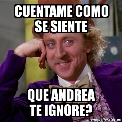 Meme Willy Wonka Cuentame Como Se Siente Que Andrea Te Ignore