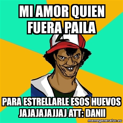 Meme Ash Pedreiro Mi Amor Quien Fuera Paila Para Estrellarle Esos